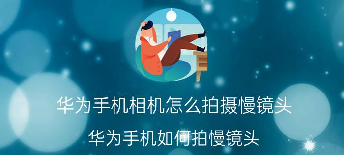 华为手机相机怎么拍摄慢镜头 华为手机如何拍慢镜头？